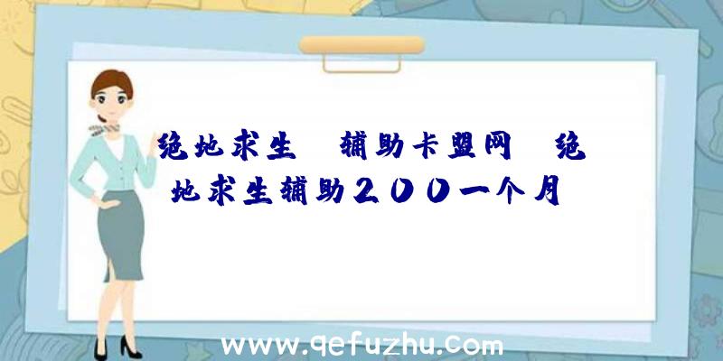 「绝地求生dw辅助卡盟网」|绝地求生辅助200一个月